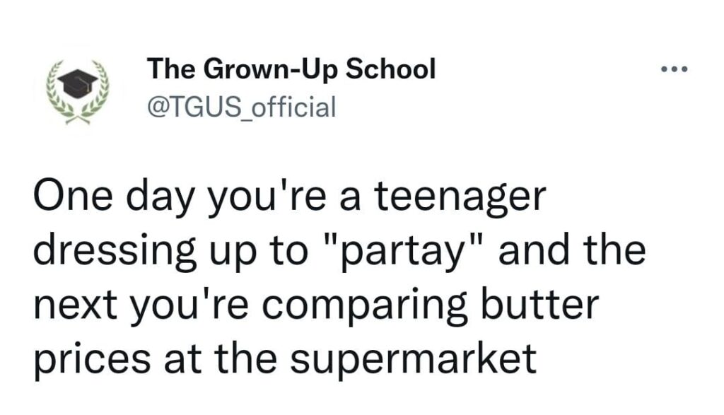 One day you're a teenager dressing up to "partay" and the next you're comparing butter prices at the supermarket