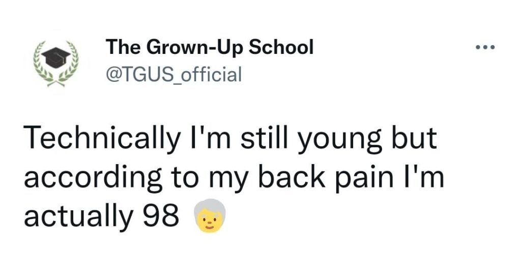 Technically I'm still young but according to my back pain I'm actually 98